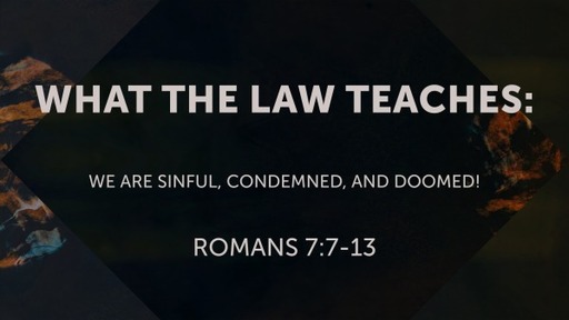 What the Law Teaches: We are sinful, condemned, and doomed!