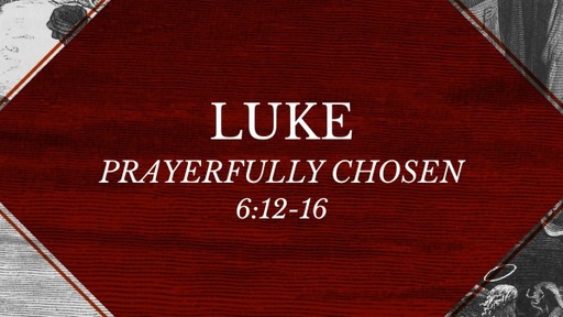 Luke 6:12-16 - Prayerfully Chosen