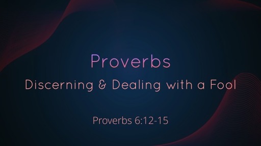 19. Proverbs - Proverbs 6:12-15 (Discerning & Dealing with a Fool)