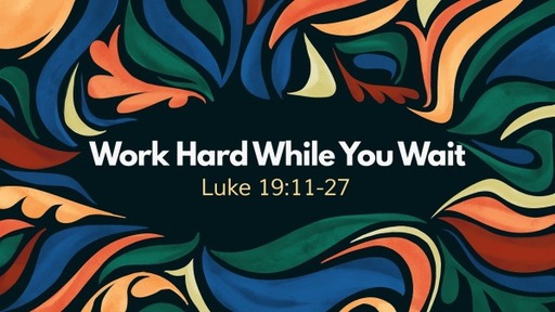 Work Hard While You Wait - Luke 19:11-27