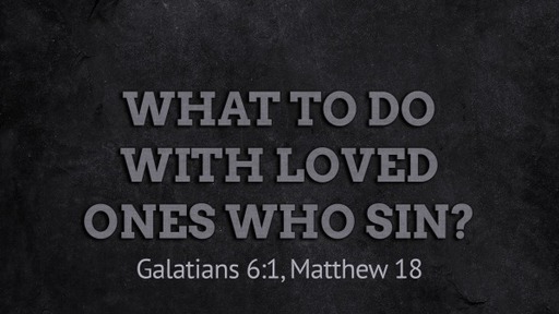Service - May 7, 2023 What to Do with Loved Ones Who Sin?