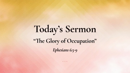 May 7, 2023 - Ephesians 6:5-9 "The Glory of Occupation"
