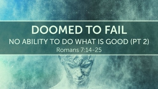 Doomed to Fail: No Ability to DO What is Good Pt 2