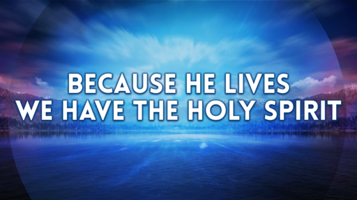 Because He Lives...We Have the Holy Spirit