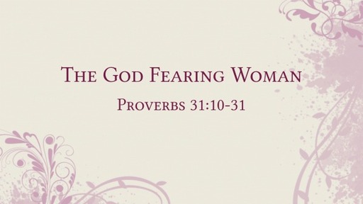 The God Fearing Woman - Proverbs 31:10-31