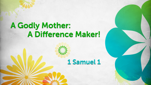 A Godly Mother: A Difference Maker! (1 Samuel 1)
