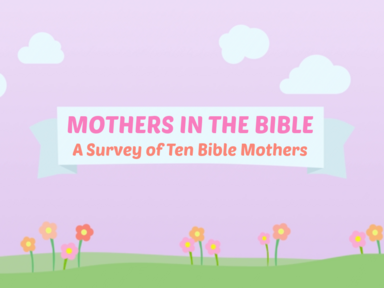 Mothers in the Bible: A Survey of Ten Bible Mothers
