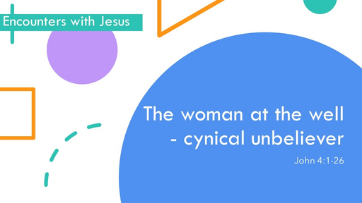3. The woman at the well - cynical unbeliever - John 4:1-26 (Sunday May 21, 2023)