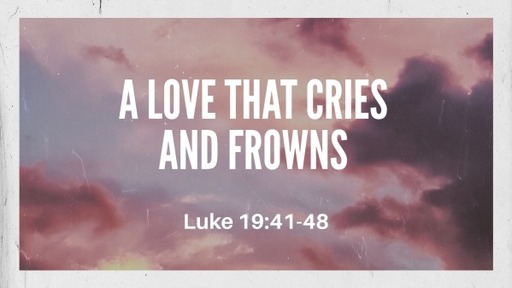 A Love that Cries and Frowns - Luke 19:41-48