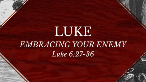 Luke 6:27-36 - Embracing Your Enemy