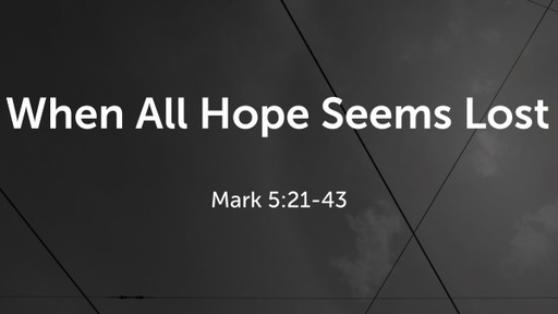 When All Hope Seems Lost Mark 5:21-43