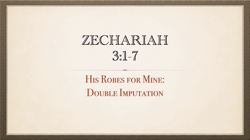 Zechariah 3:1-7 His Robes for Mine: Double Imputation