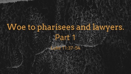 Woe to pharisees and lawyers. Lk 11:37-54 Part 1