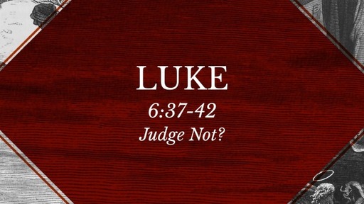 Luke 6:37-42 - Judge Not?
