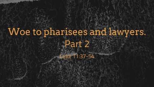 Woe to pharisees and lawyers. Lk 11:37-54 Part 2