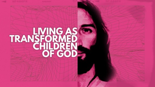 Living as Transformed Children of God