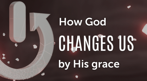 The Power to Change Part 3 - How God Changes Us by His Grace