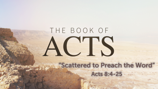 Scattered to Preach the Word (Acts 8:4-25)