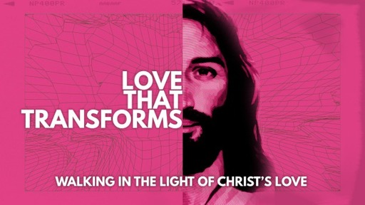 Love that Transforms: Walking in the Light of Christ's Love