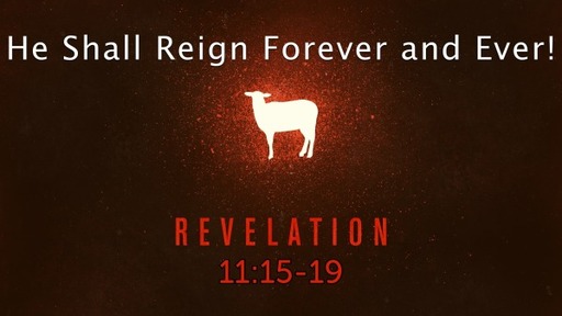 Revelation 11:15-19, "He Shall Reign Forever and Ever!"