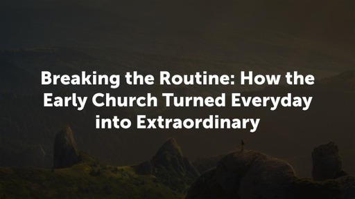 Breaking the Routine: How the Early Church Turned Everyday into Extraordinary