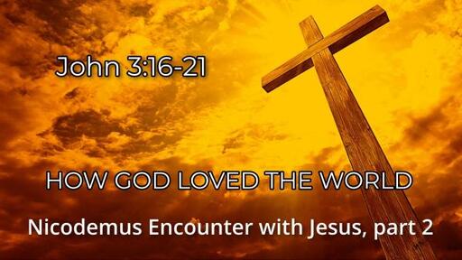 John 3:16-21 ''How God Loved the World,  Nicodemus's Encounter with Jesus Part 2"