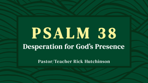 Psalm 38 - Desperation for God's Presence