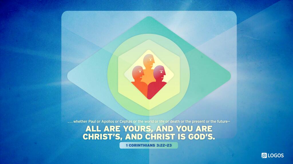 1 Corinthians 3:22–23: whether Paul or Apollos or Cephas or the world or life or death or the present or the future—all are yours, and you are Christ’s, and Christ is God’s.