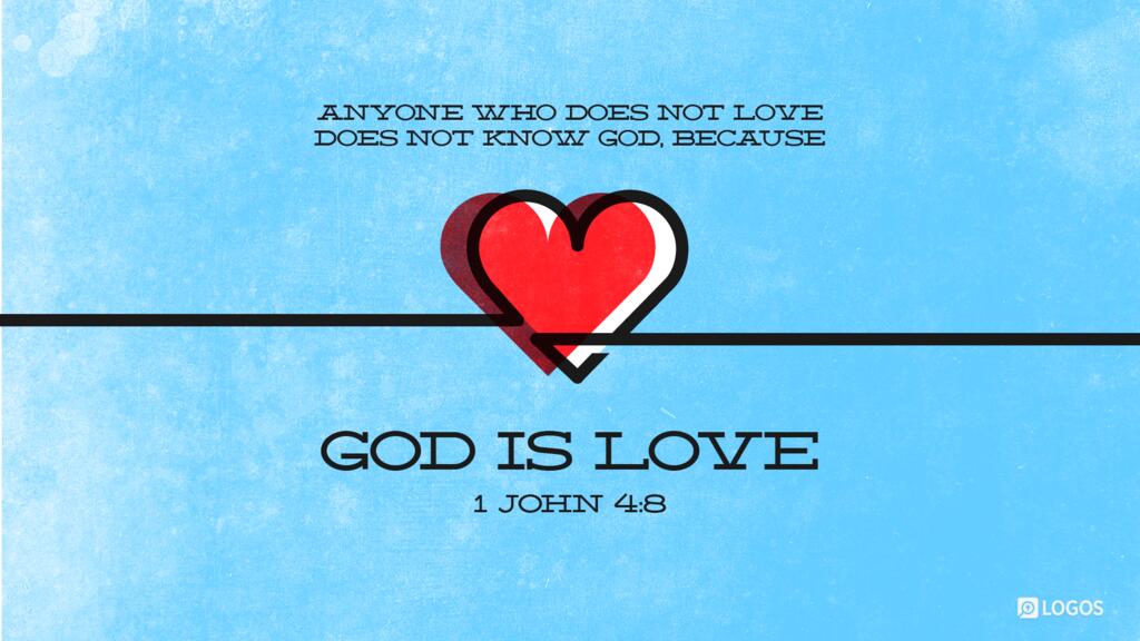1 John 4:8: Anyone who does not love does not know God, because God is love.