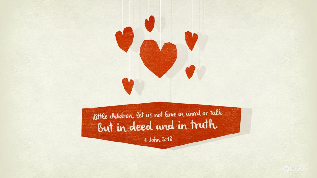 1 John 3:18: Little children, let us not love in word or talk but in deed and in truth.