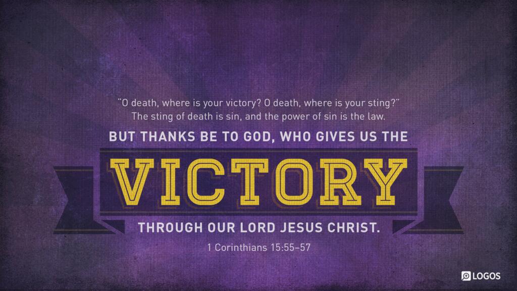 1 Corinthians 15:55–57: “O death, where is your victory? O death, where is your sting?” The sting of death is sin, and the power of sin is the law. But thanks be to God, who gives us the victory through our Lord Jesus Christ.