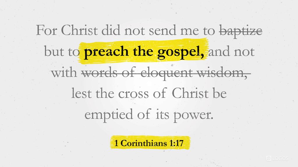 1 Corinthians 1:17: For Christ did not send me to baptize but to preach the gospel, and not with words of eloquent wisdom, lest the cross of Christ be emptied of its power.