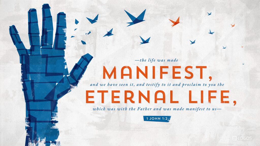 1 John 1:2: … the life was made manifest, and we have seen it, and testify to it and proclaim to you the eternal life, which was with the Father and was made manifest to us—