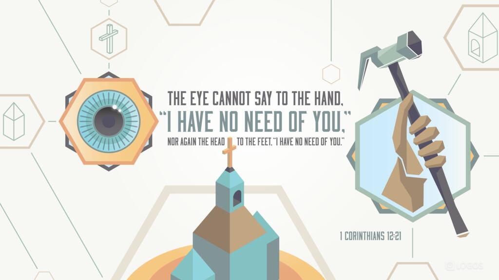 1 Corinthians 12:21: The eye cannot say to the hand, “I have no need of you,” nor again the head to the feet, “I have no need of you.”