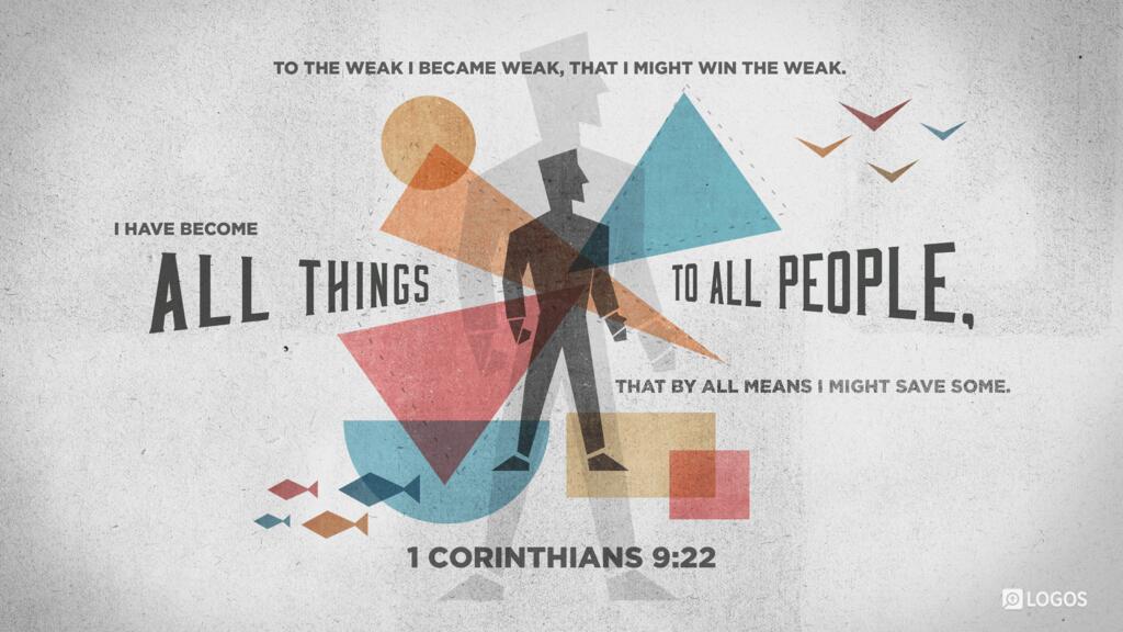 1 Corinthians 9:22: To the weak I became weak, that I might win the weak. I have become all things to all people, that by all means I might save some.