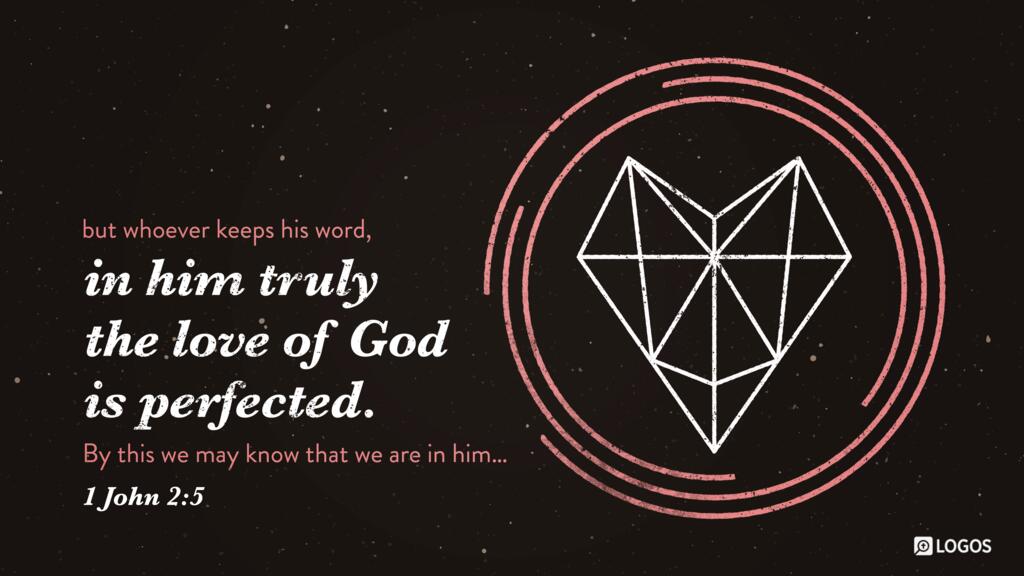 1 John 2:5: but whoever keeps his word, in him truly the love of God is perfected. By this we may know that we are in him…