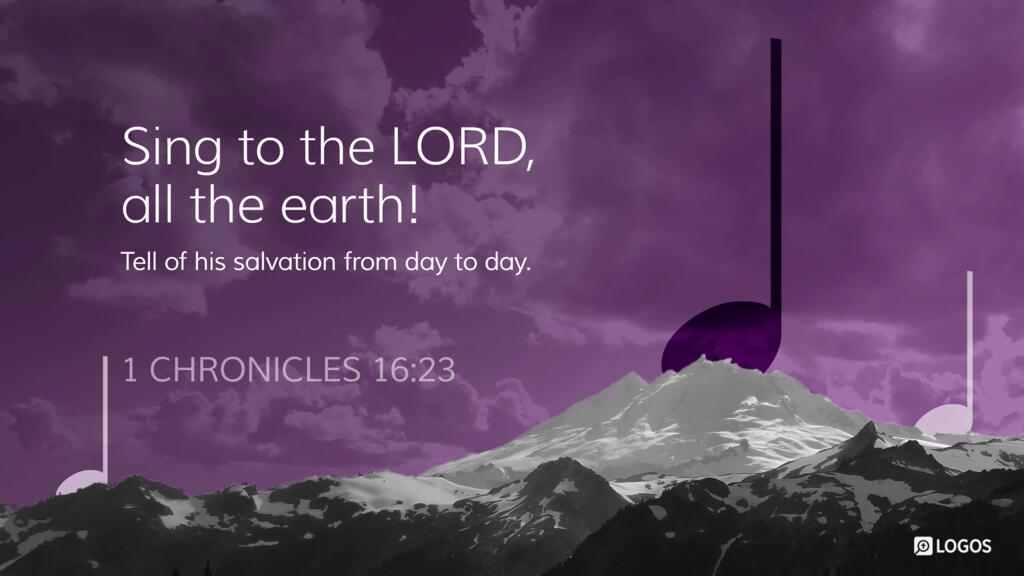 1 Chronicles 16:23: Sing to the LORD, all the earth! Tell of his salvation from day to day.