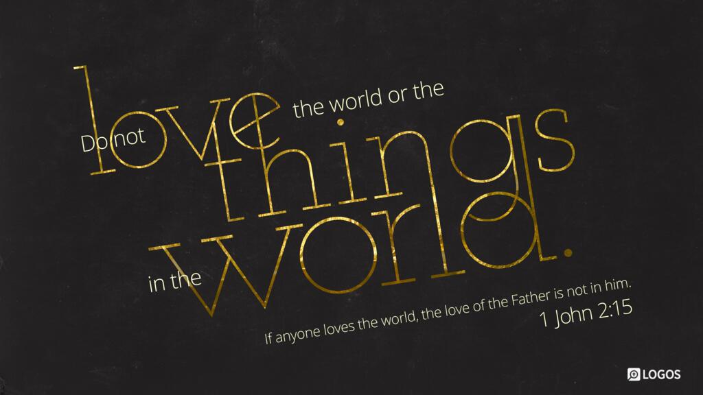 1 John 2:15: Do not love the world or the things in the world. If anyone loves the world, the love of the Father is not in him.