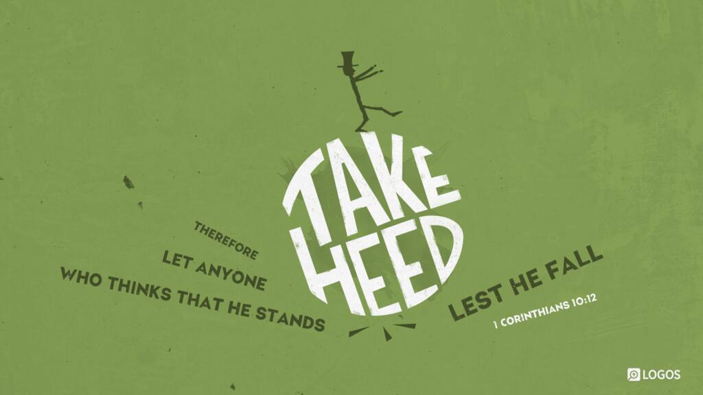 1 Corinthians 10:12: Therefore let anyone who thinks that he stands take heed lest he fall.