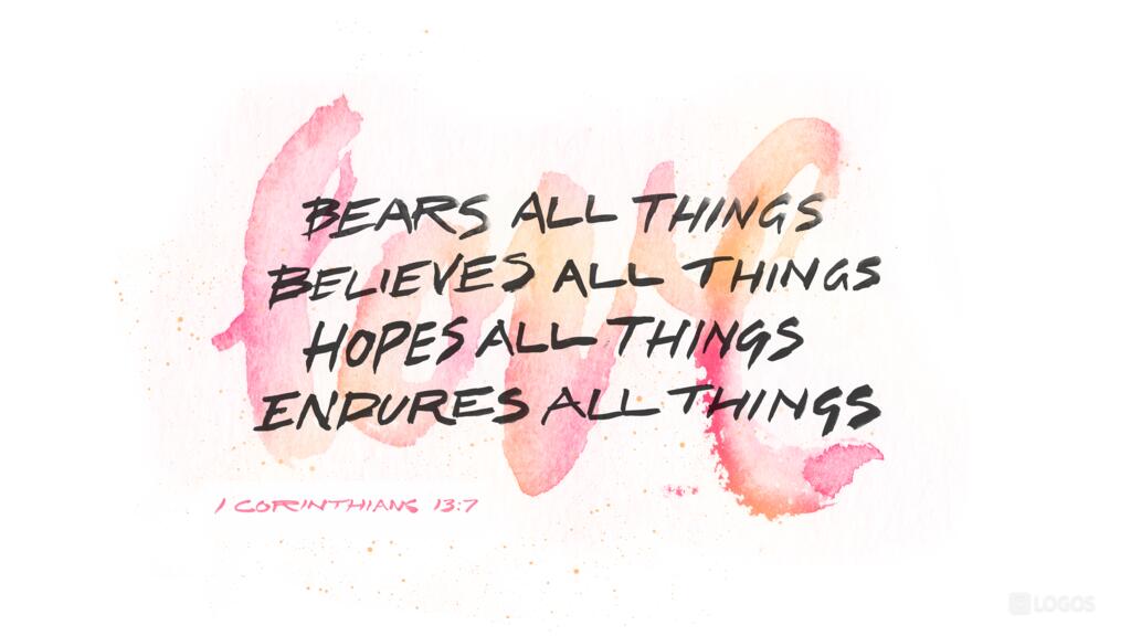 1 Corinthians 13:7: Love bears all things, believes all things, hopes all things, endures all things.