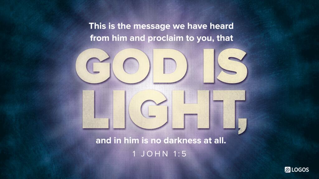 1 John 1:5: This is the message we have heard from him and proclaim to you, that God is light and in him is no darkness at all.
