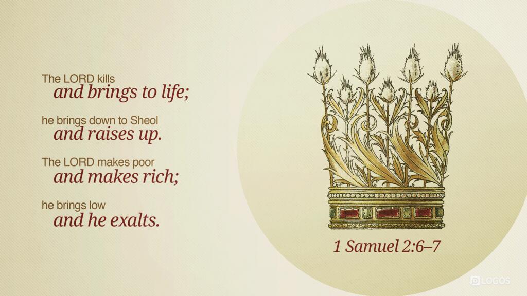 1 Samuel 2:6–7: The LORD kills and brings to life; he brings down to Sheol and raises up. The LORD makes poor and makes rich; he brings low and he exalts.