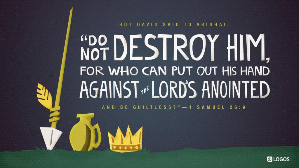 1 Samuel 26:9: But David said to Abishai, “Do not destroy him, for who can put out his hand against the Lord’s anointed and be guiltless?”