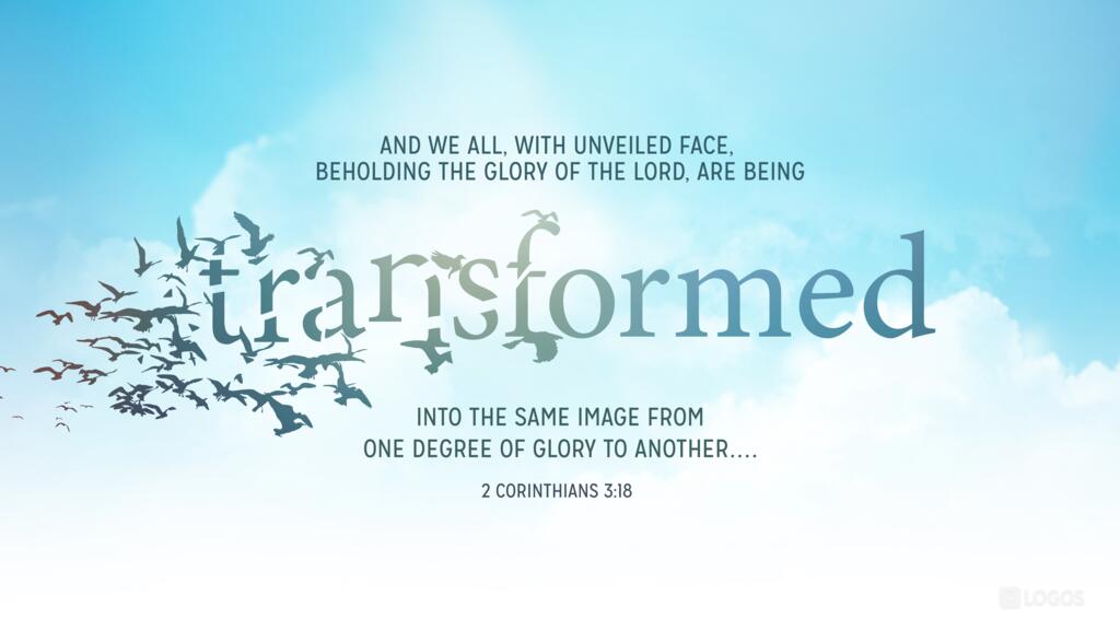 2 Corinthians 3:18: And we all, with unveiled face, beholding the glory of the Lord, are being transformed into the same image from one degree of glory to another …