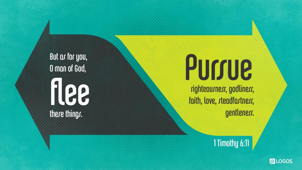 1 Timothy 6:11: But as for you, O man of God, flee these things. Pursue righteousness, godliness, faith, love, steadfastness, gentleness.