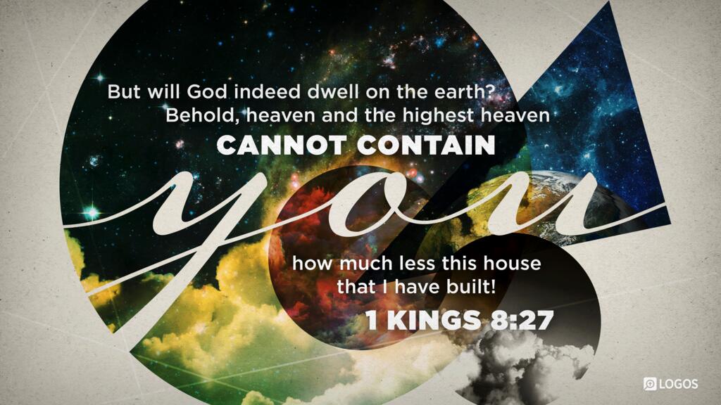 1 Kings 8:27: “But will God indeed dwell on the earth? Behold, heaven and the highest heaven cannot contain you; how much less this house that I have built!”