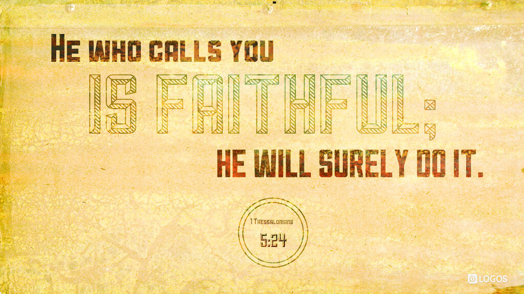 1 Thessalonians 5:24: He who calls you is faithful; he will surely do it.