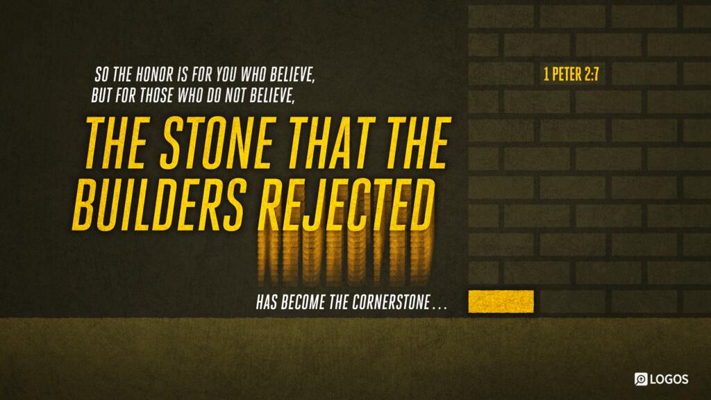 1 Peter 2:7: So the honor is for you who believe, but for those who do not believe, “The stone that the builders rejected has become the cornerstone …”
