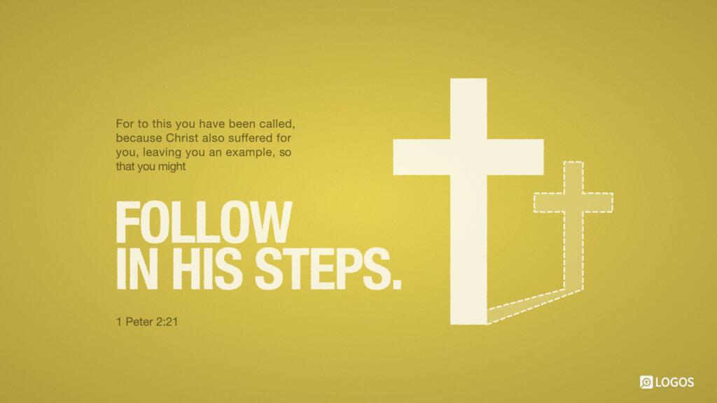 1 Peter 2:21: For to this you have been called, because Christ also suffered for you, leaving you an example, so that you might follow in his steps.