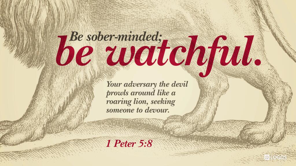 1 Peter 5:8: Be sober-minded; be watchful. Your adversary the devil prowls around like a roaring lion, seeking someone to devour.